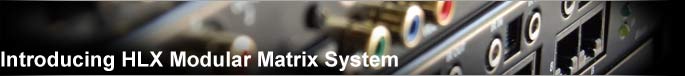 Inroducing HLX HLX Modular Matrix System